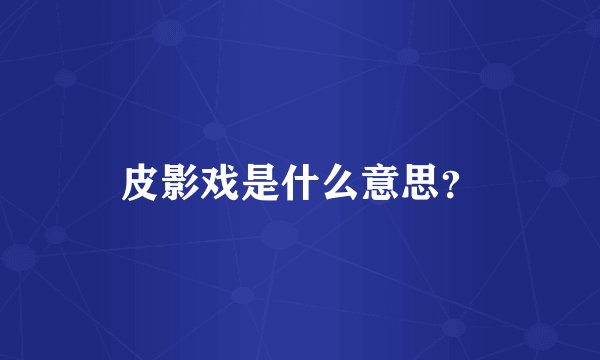 皮影戏是什么意思？