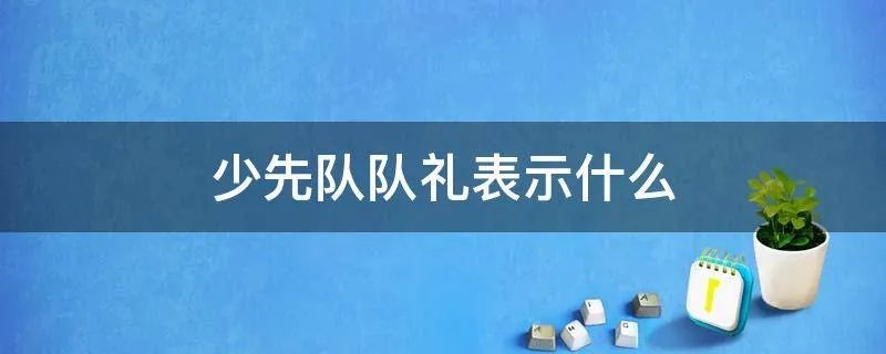 少先队队礼表示什么