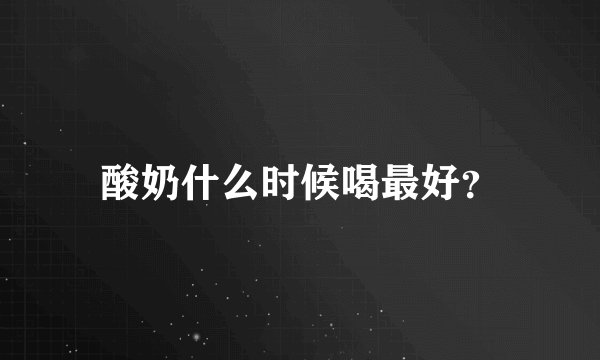 酸奶什么时候喝最好？