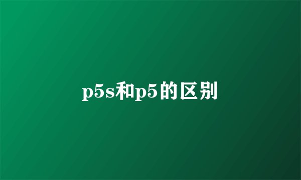 p5s和p5的区别