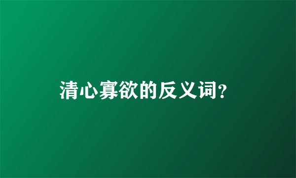 清心寡欲的反义词？