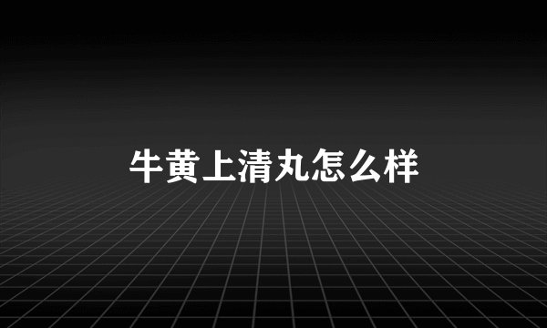 牛黄上清丸怎么样