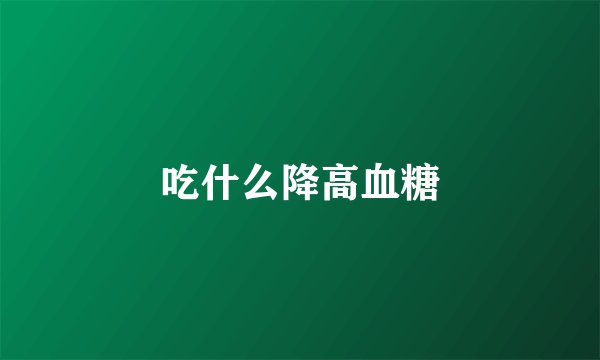 吃什么降高血糖