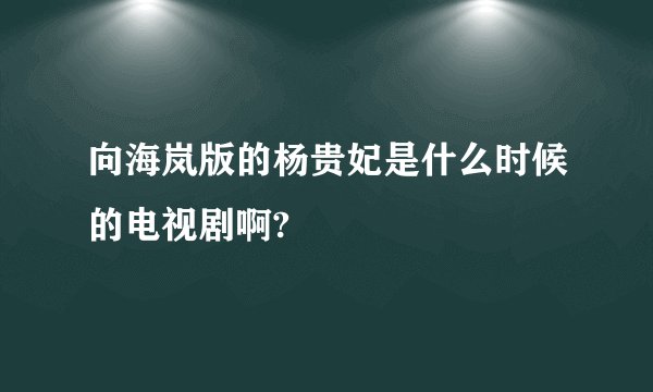 向海岚版的杨贵妃是什么时候的电视剧啊?