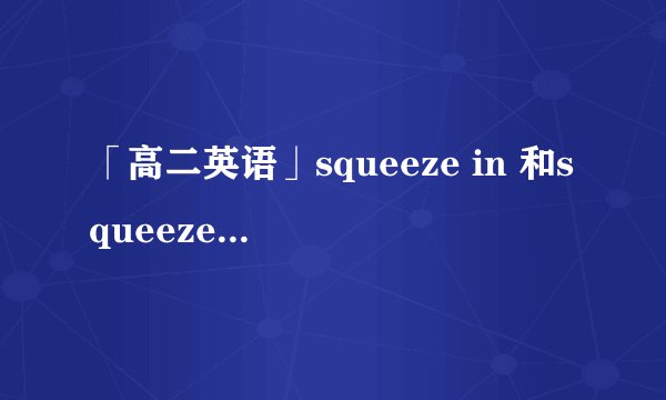 「高二英语」squeeze in 和squeeze into什麼区别啊？
