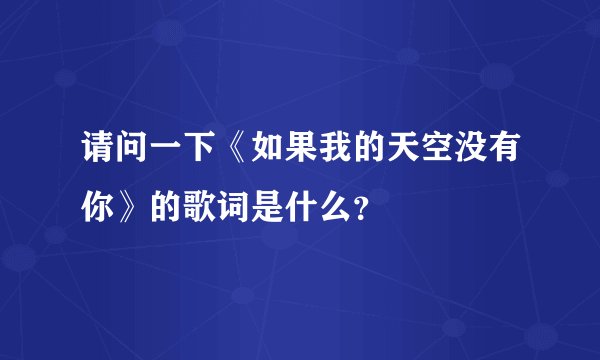 请问一下《如果我的天空没有你》的歌词是什么？