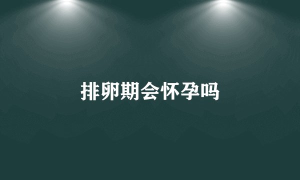 排卵期会怀孕吗