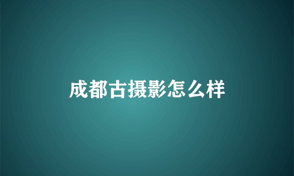 成都古摄影怎么样