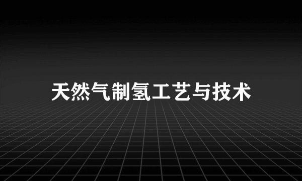 天然气制氢工艺与技术