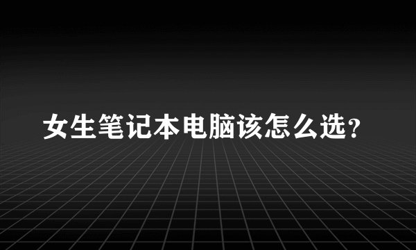 女生笔记本电脑该怎么选？