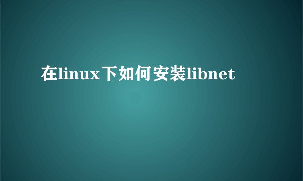 在linux下如何安装libnet