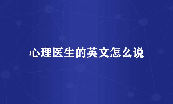 心理医生的英文怎么说