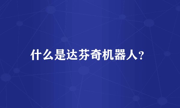 什么是达芬奇机器人？