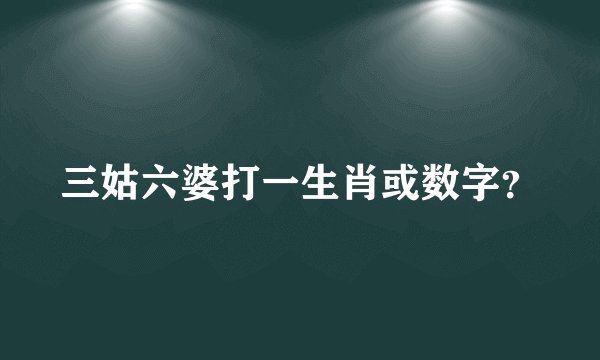 三姑六婆打一生肖或数字？