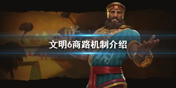 《文明6》商路怎么用 游戏商路机制介绍