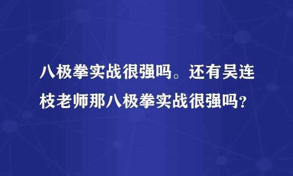八极拳实战很强吗。还有吴连枝老师那八极拳实战很强吗？