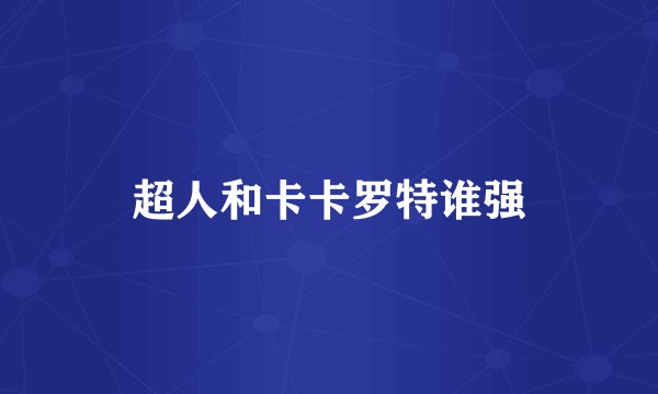 超人和卡卡罗特谁强