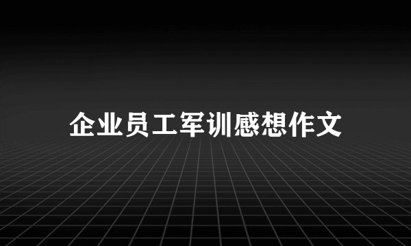 企业员工军训感想作文