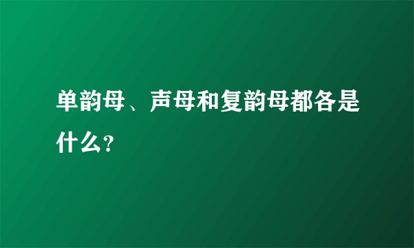 单韵母、声母和复韵母都各是什么？