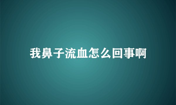 我鼻子流血怎么回事啊