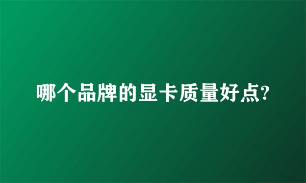 哪个品牌的显卡质量好点?