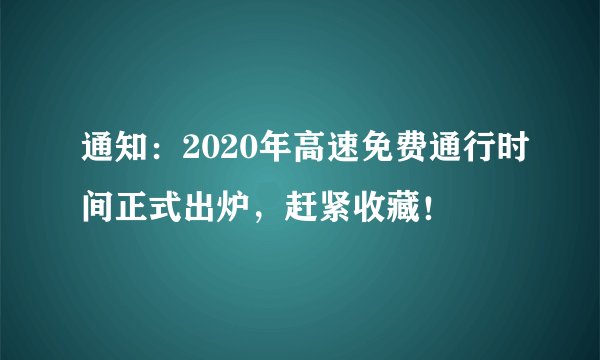 通知：2020年高速免费通行时间正式出炉，赶紧收藏！
