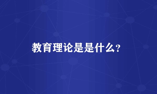 教育理论是是什么？