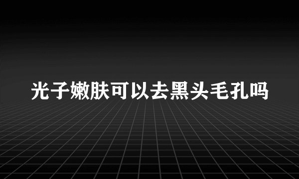 光子嫩肤可以去黑头毛孔吗