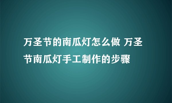 万圣节的南瓜灯怎么做 万圣节南瓜灯手工制作的步骤