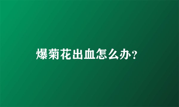 爆菊花出血怎么办？