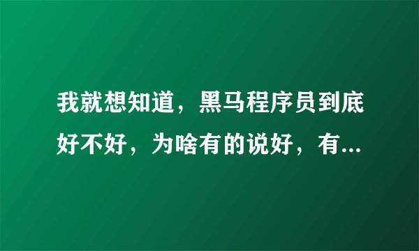 我就想知道，黑马程序员到底好不好，为啥有的说好，有的说不好？