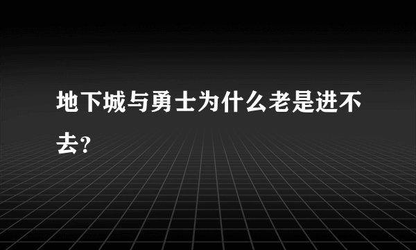 地下城与勇士为什么老是进不去？