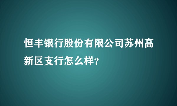 恒丰银行股份有限公司苏州高新区支行怎么样？