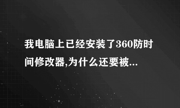 我电脑上已经安装了360防时间修改器,为什么还要被恶意改掉时间