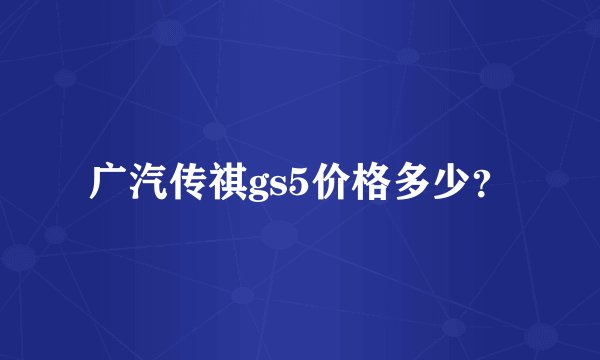 广汽传祺gs5价格多少？