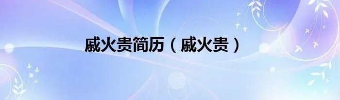 戚火贵简历（戚火贵）