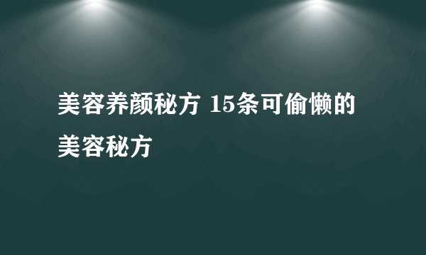 美容养颜秘方 15条可偷懒的美容秘方