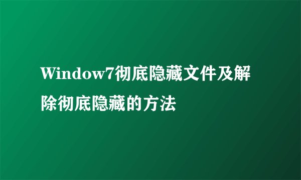 Window7彻底隐藏文件及解除彻底隐藏的方法