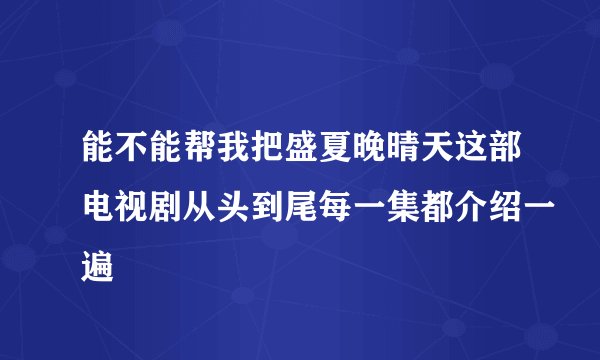 能不能帮我把盛夏晚晴天这部电视剧从头到尾每一集都介绍一遍