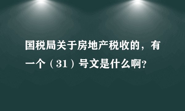国税局关于房地产税收的，有一个（31）号文是什么啊？