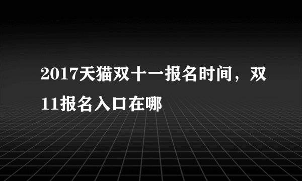 2017天猫双十一报名时间，双11报名入口在哪