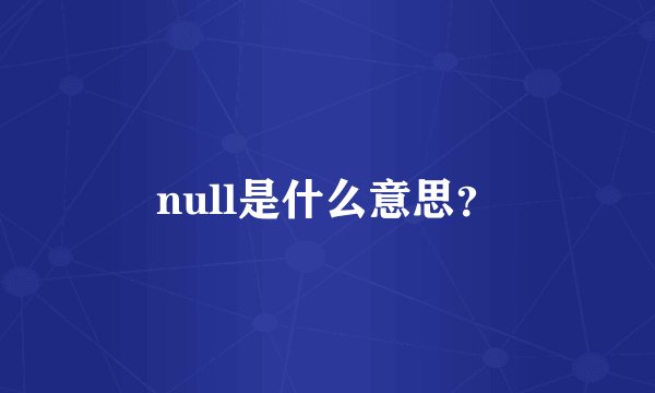 null是什么意思？