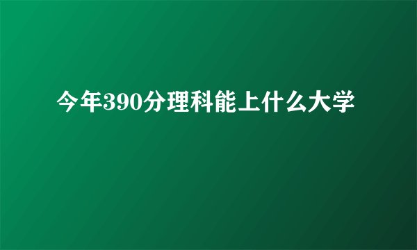 今年390分理科能上什么大学