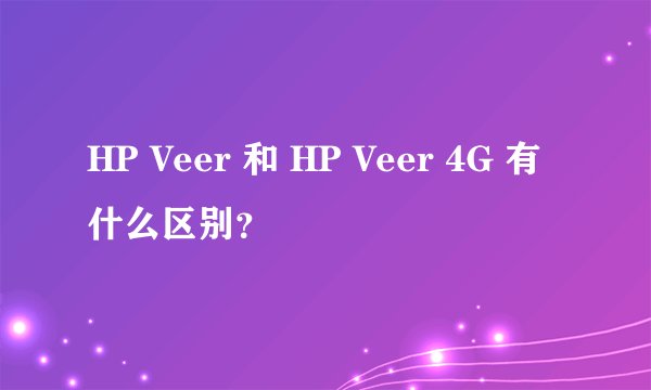 HP Veer 和 HP Veer 4G 有什么区别？