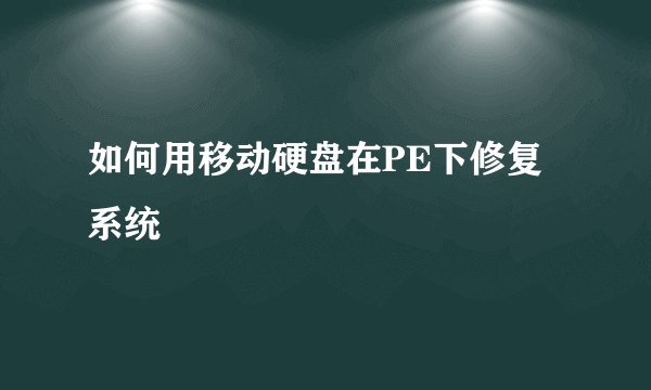 如何用移动硬盘在PE下修复系统