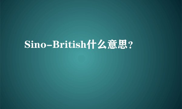 Sino-British什么意思？