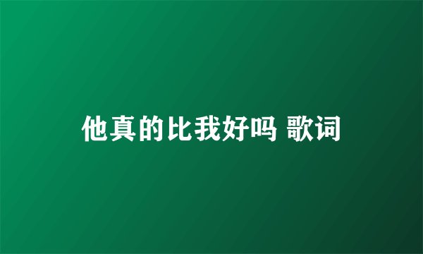 他真的比我好吗 歌词