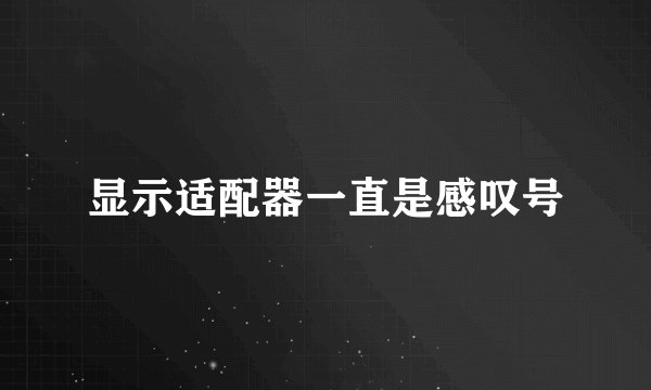 显示适配器一直是感叹号