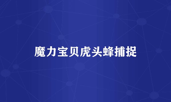 魔力宝贝虎头蜂捕捉
