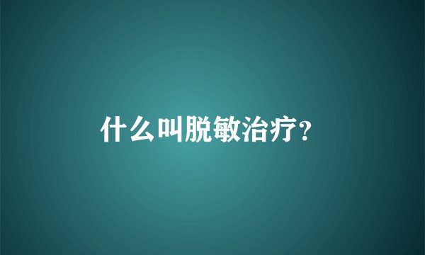 什么叫脱敏治疗？